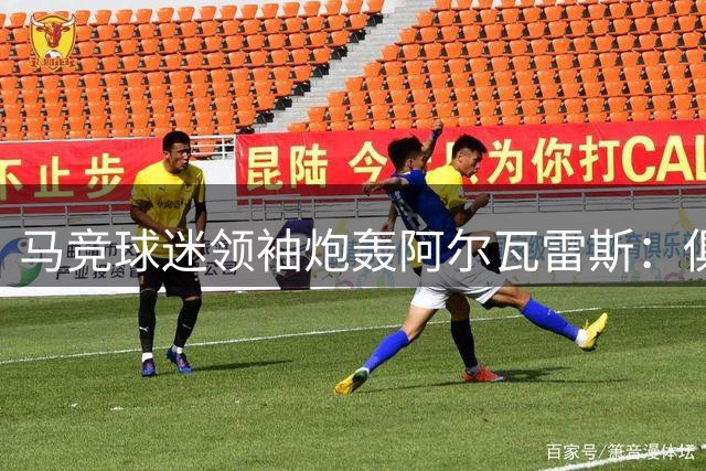 马竞球迷领袖炮轰阿尔瓦雷斯：俱乐部倾力栽培却遭背叛
